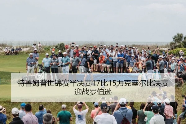 特鲁姆普世锦赛半决赛17比15力克塞尔比决赛迎战罗伯逊