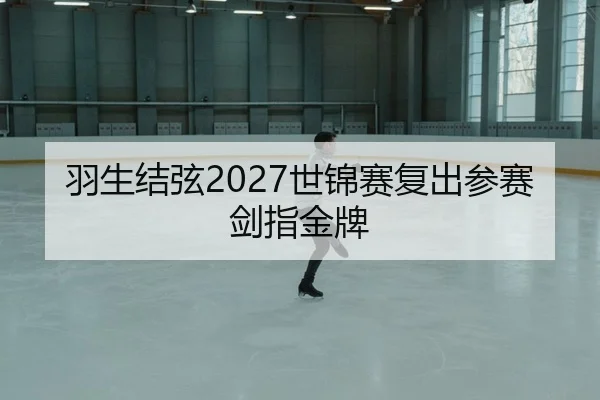 羽生结弦2027世锦赛复出参赛剑指金牌