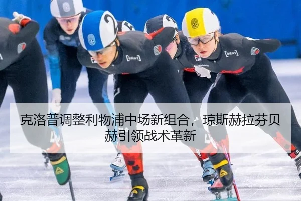 克洛普调整利物浦中场新组合，琼斯赫拉芬贝赫引领战术革新