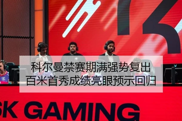 科尔曼禁赛期满强势复出 百米首秀成绩亮眼预示回归
