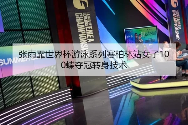 张雨霏世界杯游泳系列赛柏林站女子100蝶夺冠转身技术