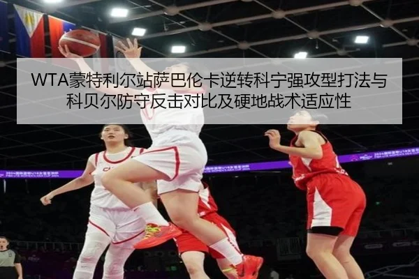 WTA蒙特利尔站萨巴伦卡逆转科宁强攻型打法与科贝尔防守反击对比及硬地战术适应性