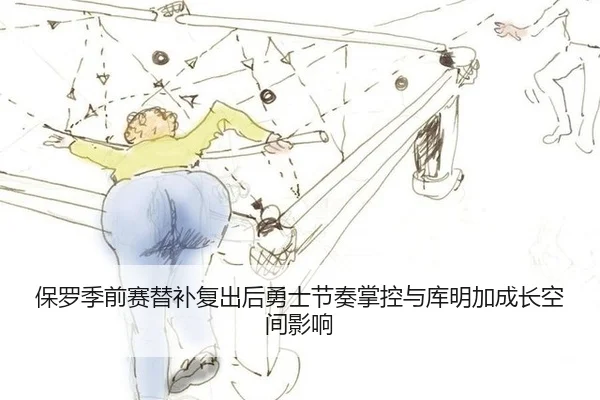 保罗季前赛替补复出后勇士节奏掌控与库明加成长空间影响
