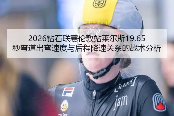 2026钻石联赛伦敦站莱尔斯19.65秒弯道出弯速度与后程降速关系的战术分析